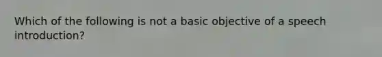 Which of the following is not a basic objective of a speech introduction?