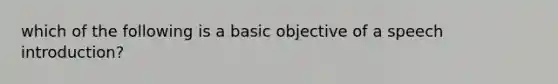 which of the following is a basic objective of a speech introduction?