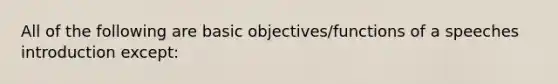 All of the following are basic objectives/functions of a speeches introduction except: