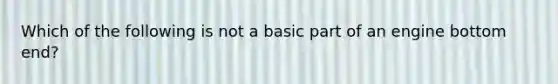 Which of the following is not a basic part of an engine bottom end?