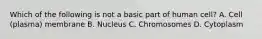 Which of the following is not a basic part of human cell? A. Cell (plasma) membrane B. Nucleus C. Chromosomes D. Cytoplasm