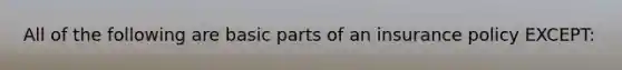 All of the following are basic parts of an insurance policy EXCEPT: