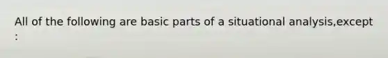 All of the following are basic parts of a situational analysis,except :