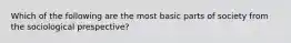 Which of the following are the most basic parts of society from the sociological prespective?