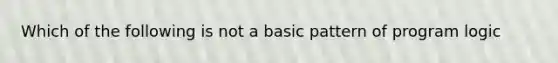 Which of the following is not a basic pattern of program logic