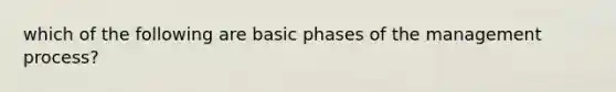 which of the following are basic phases of the management process?