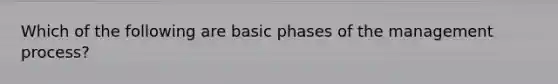 Which of the following are basic phases of the management process?