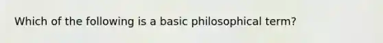 Which of the following is a basic philosophical term?