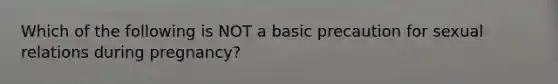 Which of the following is NOT a basic precaution for sexual relations during pregnancy?