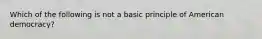 Which of the following is not a basic principle of American democracy?