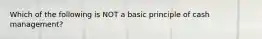 Which of the following is NOT a basic principle of cash management?