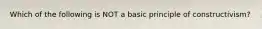 Which of the following is NOT a basic principle of constructivism?