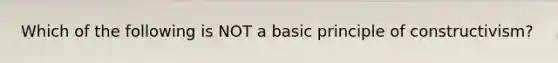 Which of the following is NOT a basic principle of constructivism?