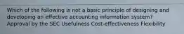 Which of the following is not a basic principle of designing and developing an effective accounting information system? Approval by the SEC Usefulness Cost-effectiveness Flexibility