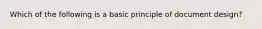 Which of the following is a basic principle of document design?