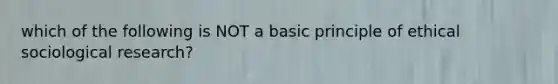 which of the following is NOT a basic principle of ethical sociological research?