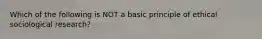 Which of the following is NOT a basic principle of ethical sociological research?