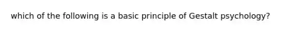 which of the following is a basic principle of Gestalt psychology?