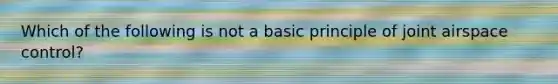 Which of the following is not a basic principle of joint airspace control?