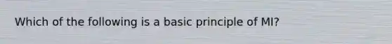 Which of the following is a basic principle of MI?