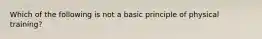 Which of the following is not a basic principle of physical training?