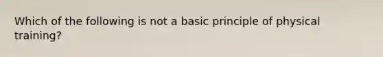 Which of the following is not a basic principle of physical training?