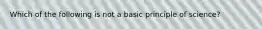 Which of the following is not a basic principle of science?