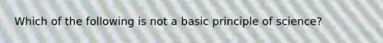 Which of the following is not a basic principle of science?