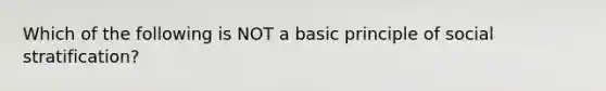 Which of the following is NOT a basic principle of social stratification?