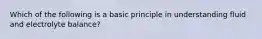 Which of the following is a basic principle in understanding fluid and electrolyte balance?