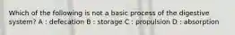 Which of the following is not a basic process of the digestive system? A : defecation B : storage C : propulsion D : absorption