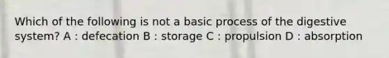 Which of the following is not a basic process of the digestive system? A : defecation B : storage C : propulsion D : absorption