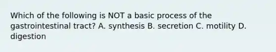 Which of the following is NOT a basic process of the gastrointestinal tract? A. synthesis B. secretion C. motility D. digestion