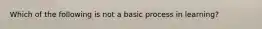 Which of the following is not a basic process in learning?