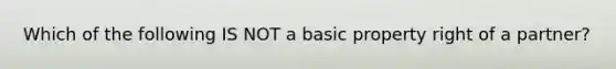 Which of the following IS NOT a basic property right of a partner?