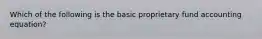 Which of the following is the basic proprietary fund accounting equation?