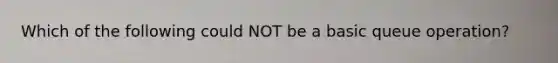 Which of the following could NOT be a basic queue operation?