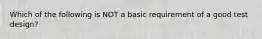 Which of the following is NOT a basic requirement of a good test design?