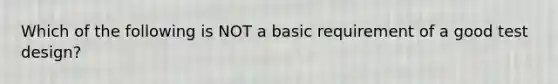 Which of the following is NOT a basic requirement of a good test design?