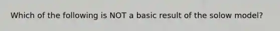 Which of the following is NOT a basic result of the solow model?