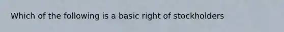 Which of the following is a basic right of​ stockholders