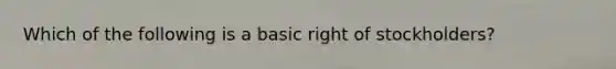 Which of the following is a basic right of​ stockholders?