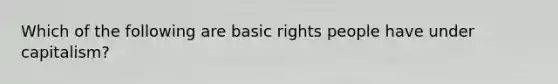 Which of the following are basic rights people have under capitalism?