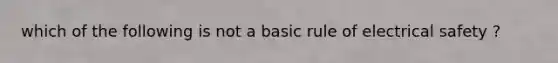 which of the following is not a basic rule of electrical safety ?