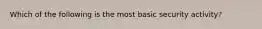 Which of the following is the most basic security activity?