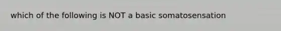 which of the following is NOT a basic somatosensation