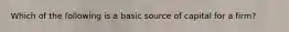 Which of the following is a basic source of capital for a firm?