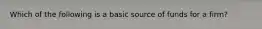 Which of the following is a basic source of funds for a firm?