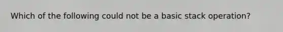 Which of the following could not be a basic stack operation?