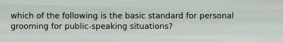 which of the following is the basic standard for personal grooming for public-speaking situations?